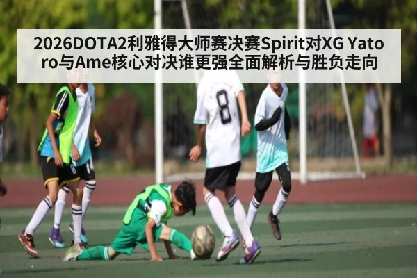 2026DOTA2利雅得大师赛决赛Spirit对XG Yatoro与Ame核心对决谁更强全面解析与胜负走向