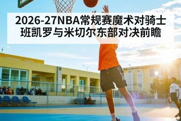 2026-27NBA常规赛魔术对骑士班凯罗与米切尔东部对决前瞻