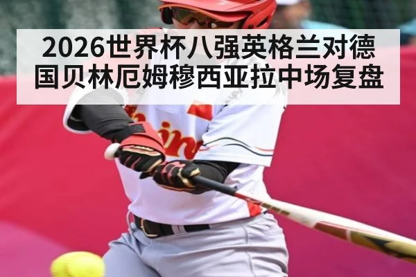 2026世界杯八强英格兰对德国贝林厄姆穆西亚拉中场复盘